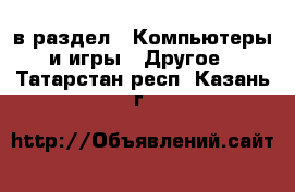  в раздел : Компьютеры и игры » Другое . Татарстан респ.,Казань г.
